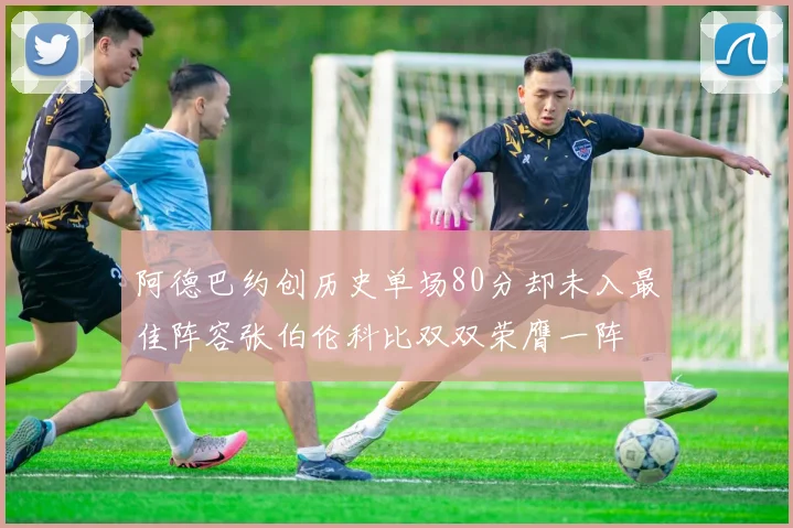 阿德巴约创历史单场80分却未入最佳阵容张伯伦科比双双荣膺一阵