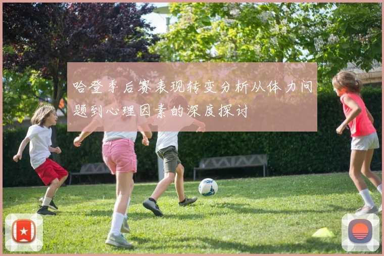 哈登季后赛表现转变分析从体力问题到心理因素的深度探讨