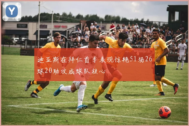 迪亚斯在拜仁首季表现惊艳51场26球20助攻成球队核心