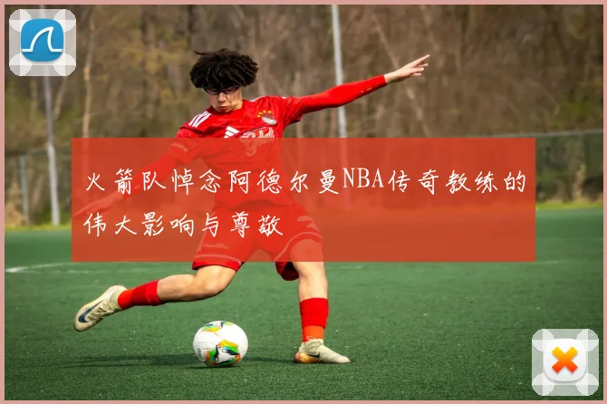 火箭队悼念阿德尔曼NBA传奇教练的伟大影响与尊敬