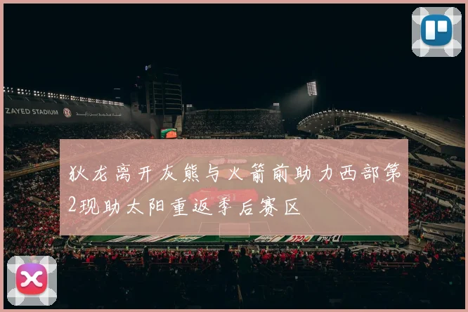 狄龙离开灰熊与火箭前助力西部第2现助太阳重返季后赛区
