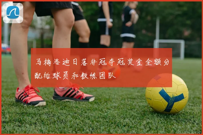 马梅洛迪日落非冠夺冠奖金全额分配给球员和教练团队