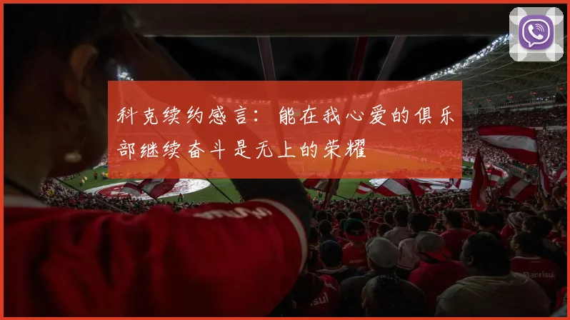 科克续约感言：能在我心爱的俱乐部继续奋斗是无上的荣耀