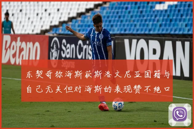 东契奇称海斯获斯洛文尼亚国籍与自己无关但对海斯的表现赞不绝口